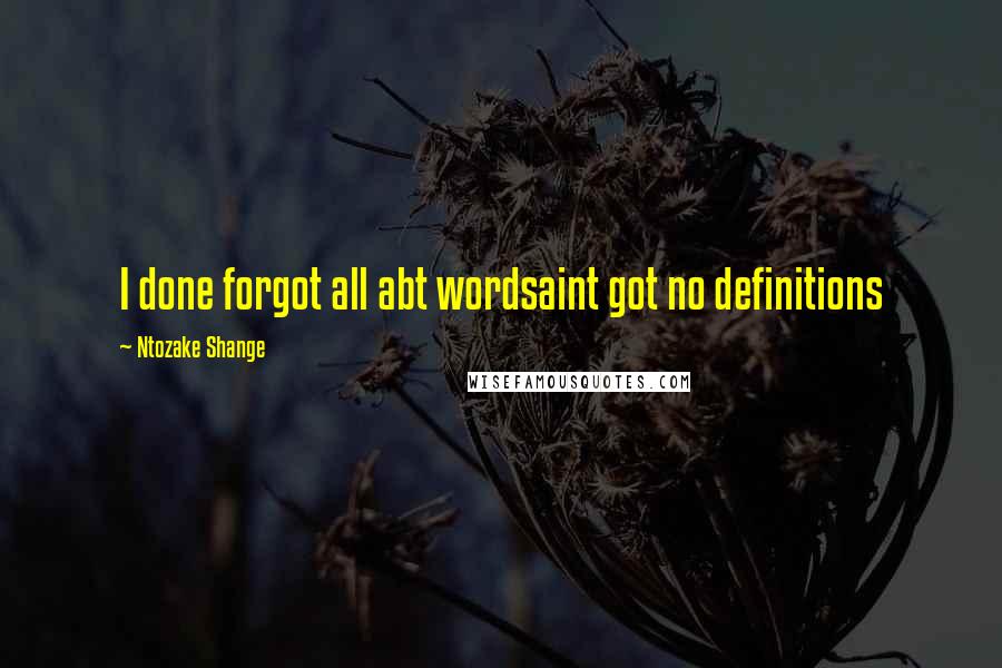 Ntozake Shange Quotes: I done forgot all abt wordsaint got no definitions