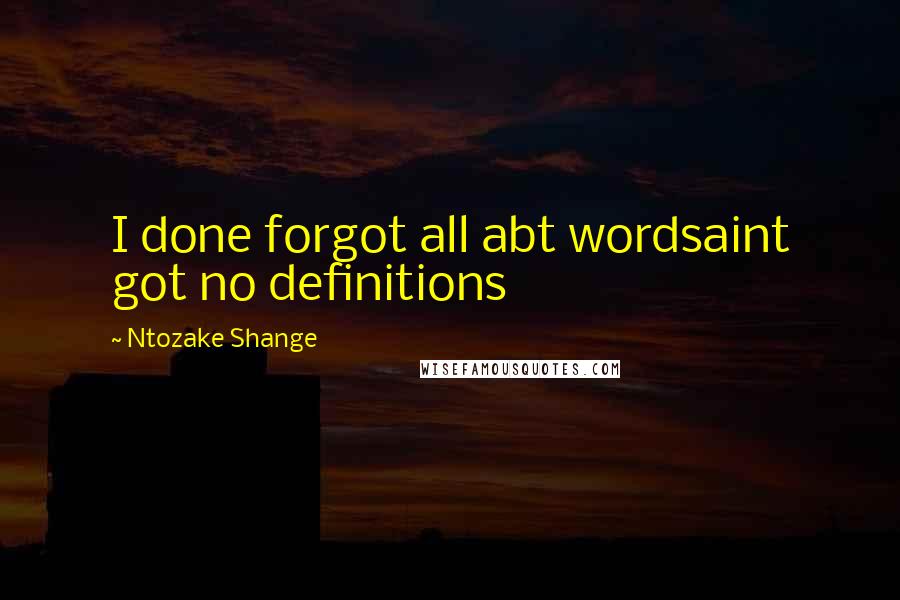 Ntozake Shange Quotes: I done forgot all abt wordsaint got no definitions