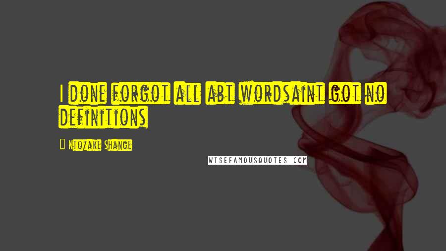 Ntozake Shange Quotes: I done forgot all abt wordsaint got no definitions