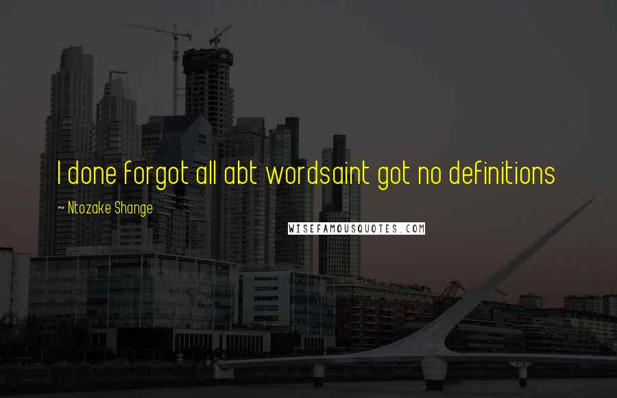 Ntozake Shange Quotes: I done forgot all abt wordsaint got no definitions