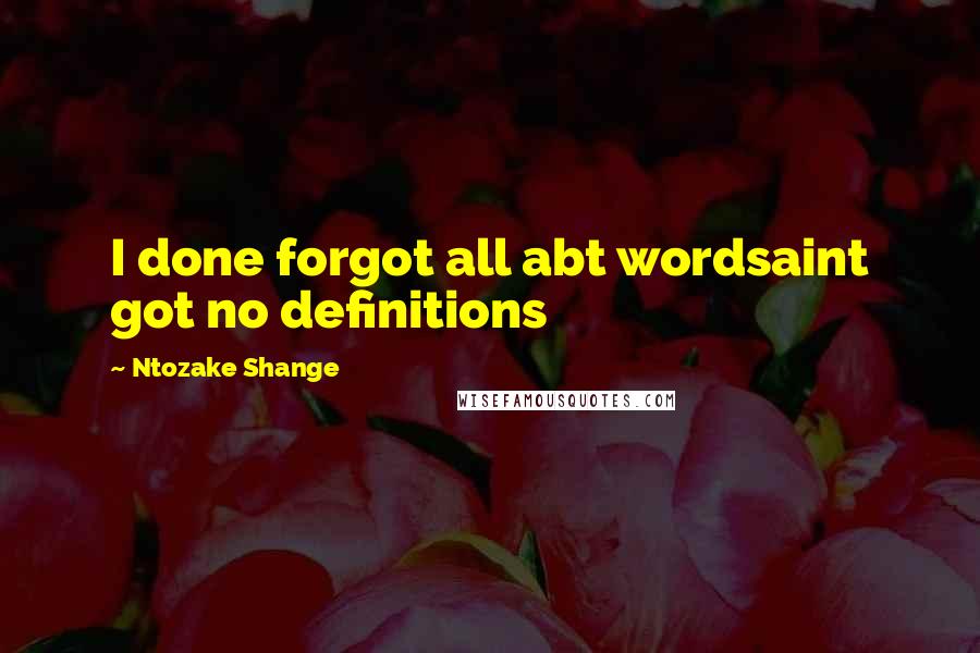 Ntozake Shange Quotes: I done forgot all abt wordsaint got no definitions