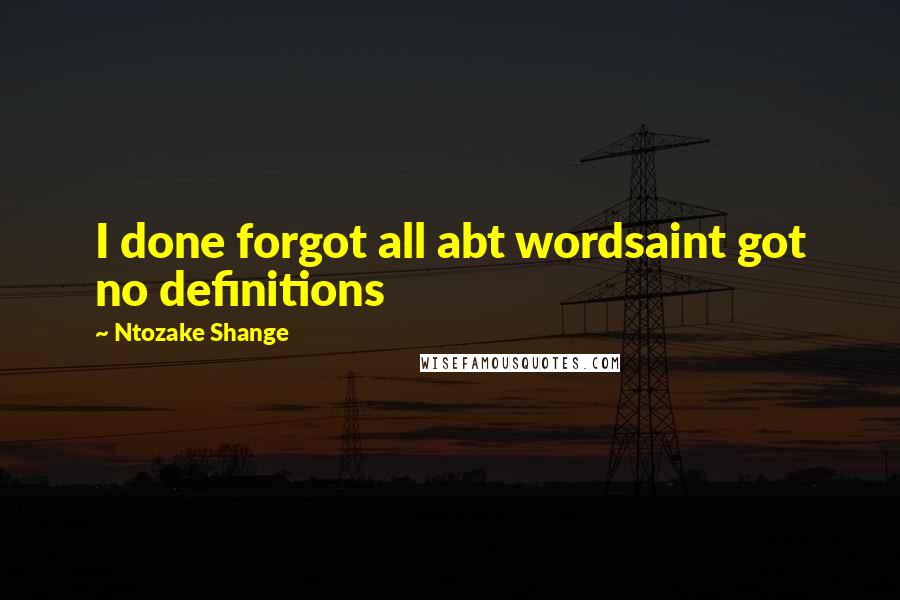 Ntozake Shange Quotes: I done forgot all abt wordsaint got no definitions