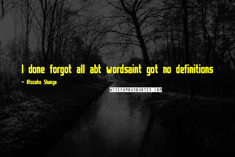 Ntozake Shange Quotes: I done forgot all abt wordsaint got no definitions