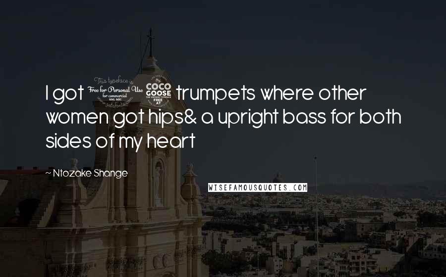 Ntozake Shange Quotes: I got 15 trumpets where other women got hips& a upright bass for both sides of my heart