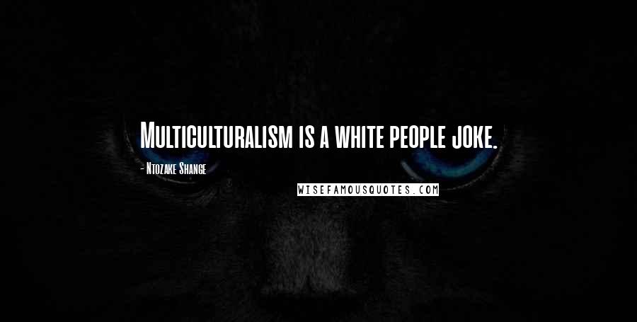 Ntozake Shange Quotes: Multiculturalism is a white people joke.