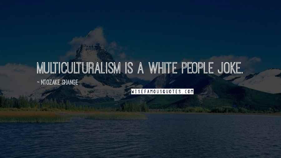 Ntozake Shange Quotes: Multiculturalism is a white people joke.