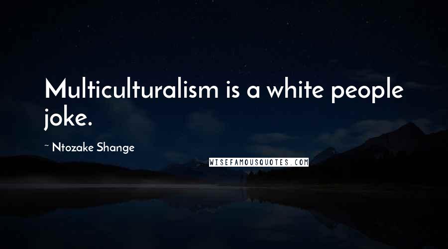 Ntozake Shange Quotes: Multiculturalism is a white people joke.