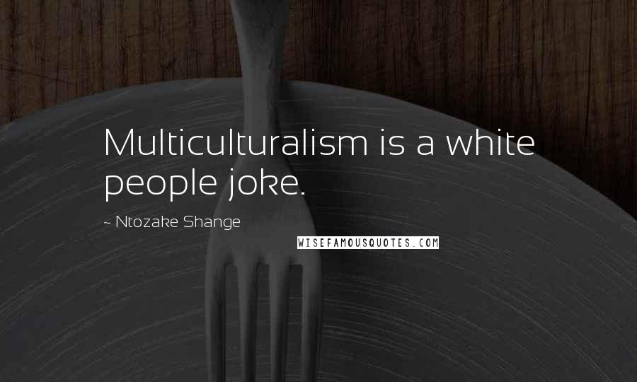 Ntozake Shange Quotes: Multiculturalism is a white people joke.