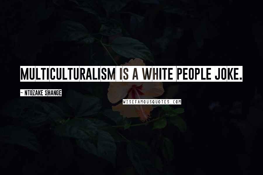 Ntozake Shange Quotes: Multiculturalism is a white people joke.