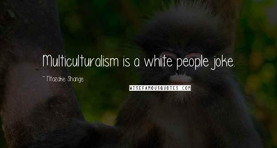 Ntozake Shange Quotes: Multiculturalism is a white people joke.