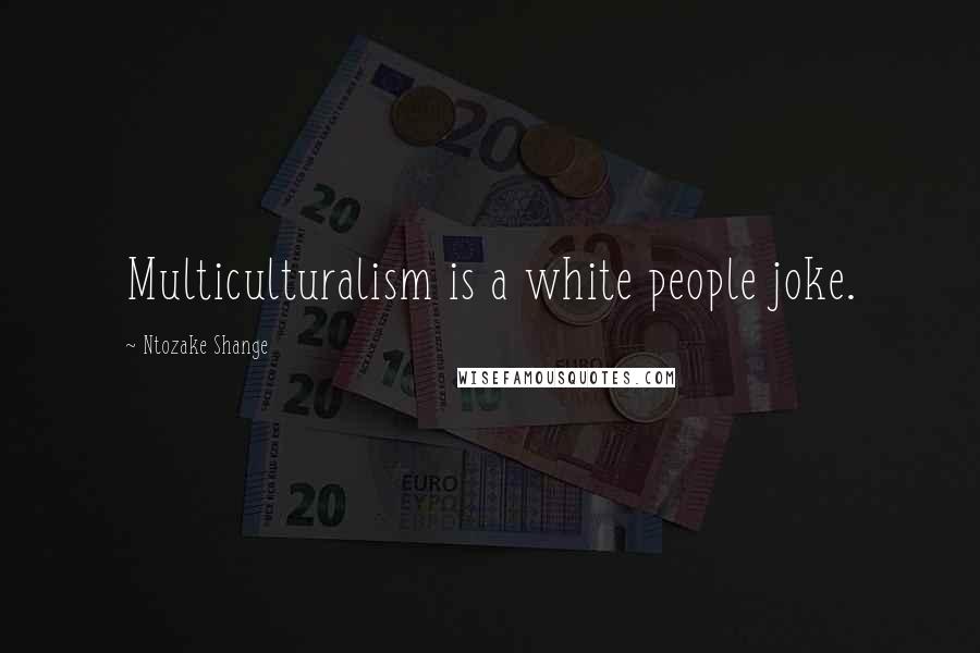 Ntozake Shange Quotes: Multiculturalism is a white people joke.