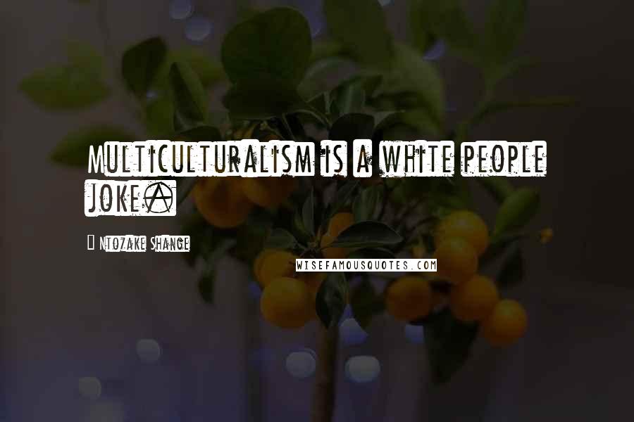 Ntozake Shange Quotes: Multiculturalism is a white people joke.