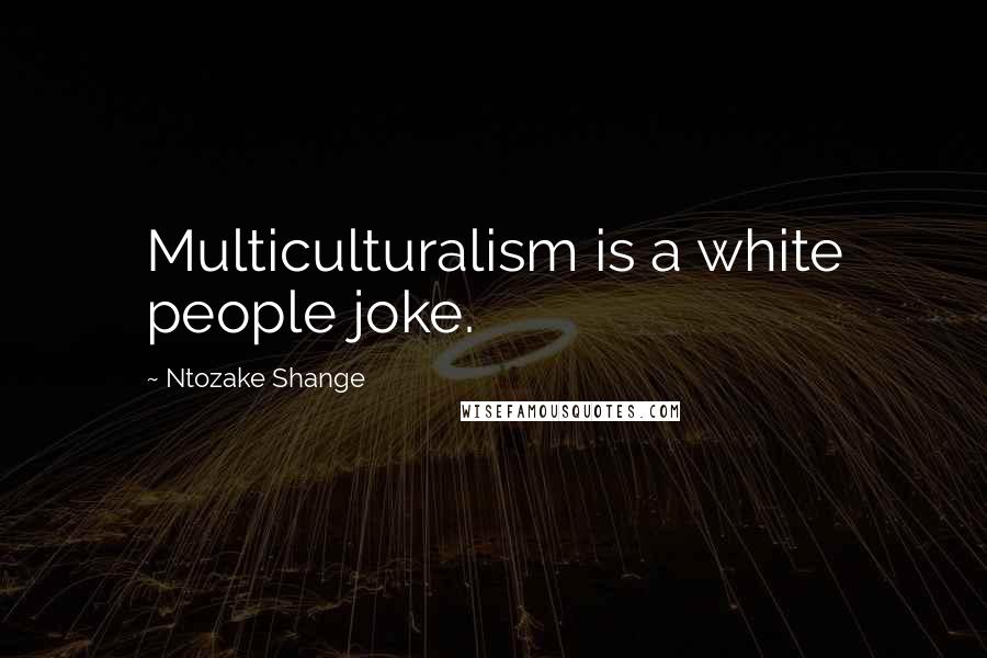 Ntozake Shange Quotes: Multiculturalism is a white people joke.