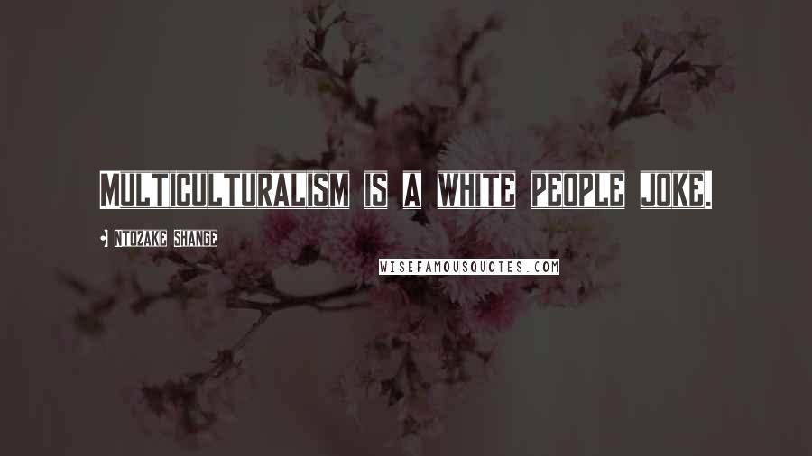 Ntozake Shange Quotes: Multiculturalism is a white people joke.