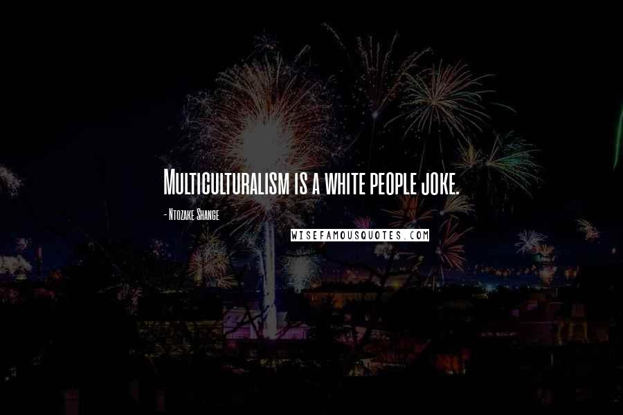 Ntozake Shange Quotes: Multiculturalism is a white people joke.