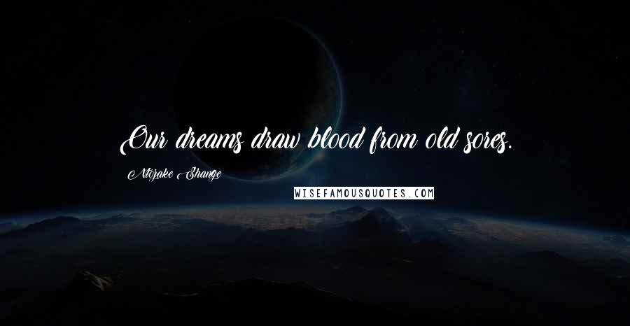 Ntozake Shange Quotes: Our dreams draw blood from old sores.