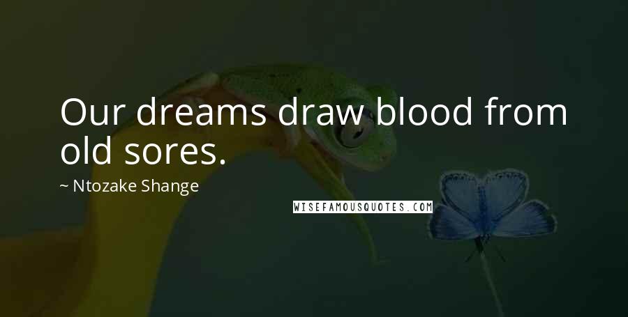 Ntozake Shange Quotes: Our dreams draw blood from old sores.