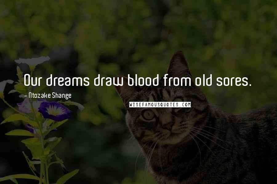 Ntozake Shange Quotes: Our dreams draw blood from old sores.