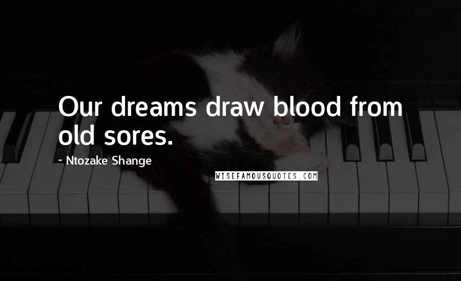 Ntozake Shange Quotes: Our dreams draw blood from old sores.