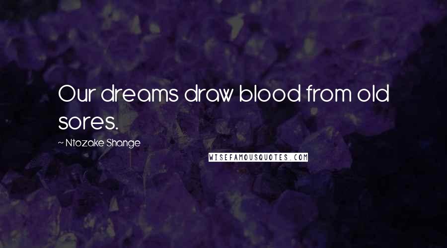 Ntozake Shange Quotes: Our dreams draw blood from old sores.