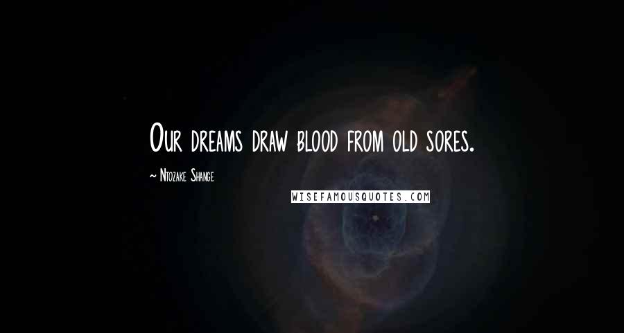 Ntozake Shange Quotes: Our dreams draw blood from old sores.