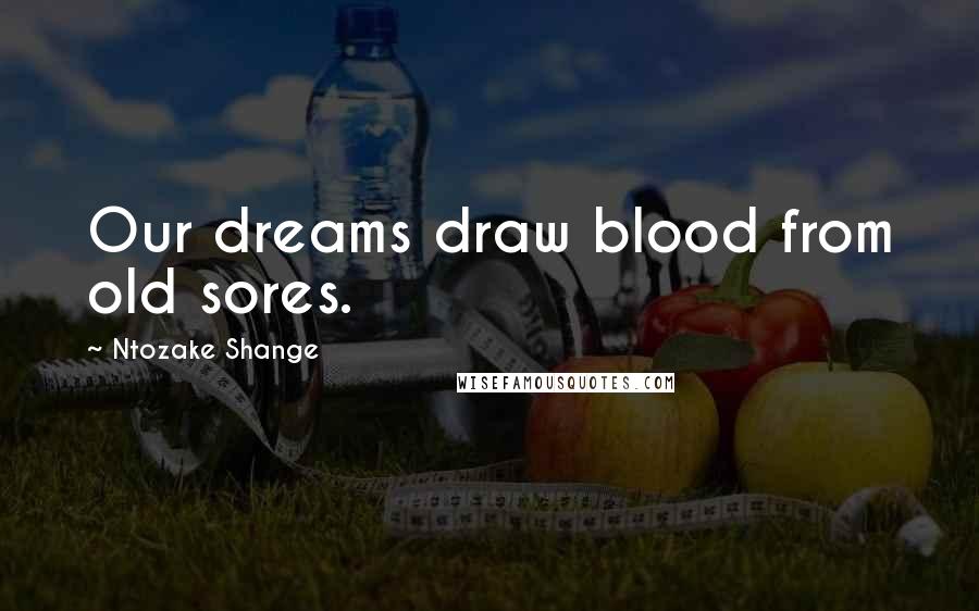 Ntozake Shange Quotes: Our dreams draw blood from old sores.