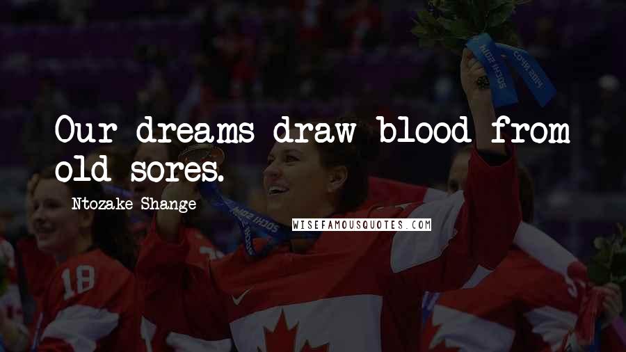 Ntozake Shange Quotes: Our dreams draw blood from old sores.