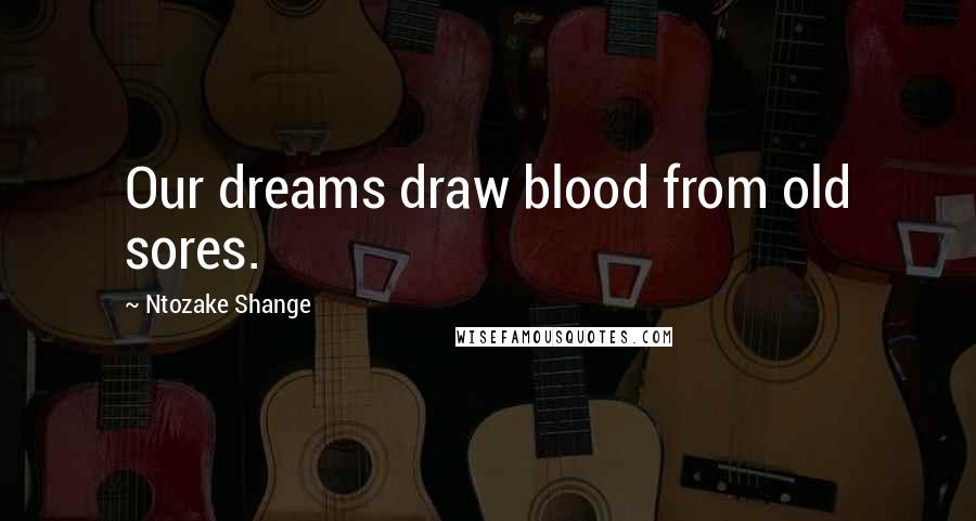 Ntozake Shange Quotes: Our dreams draw blood from old sores.