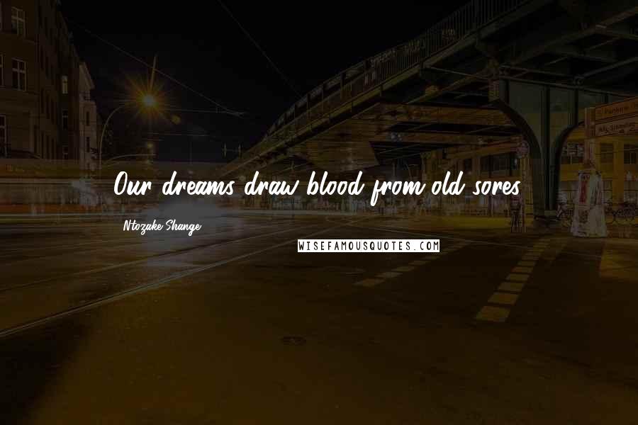 Ntozake Shange Quotes: Our dreams draw blood from old sores.