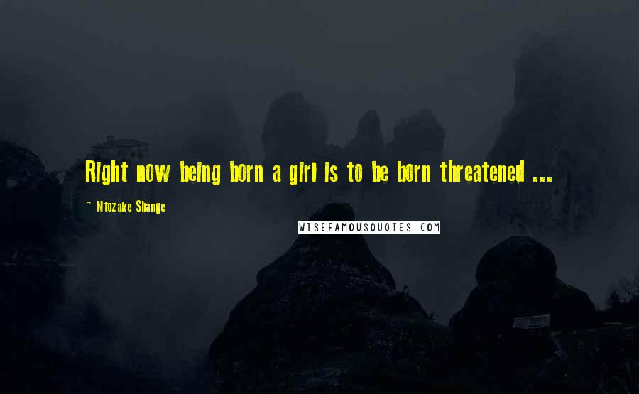 Ntozake Shange Quotes: Right now being born a girl is to be born threatened ...