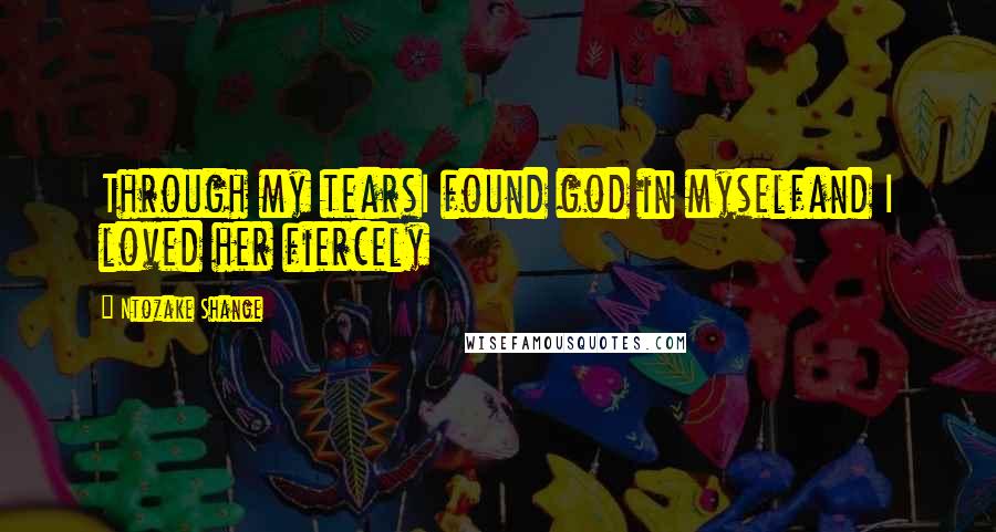 Ntozake Shange Quotes: Through my tearsI found god in myselfand I loved her fiercely