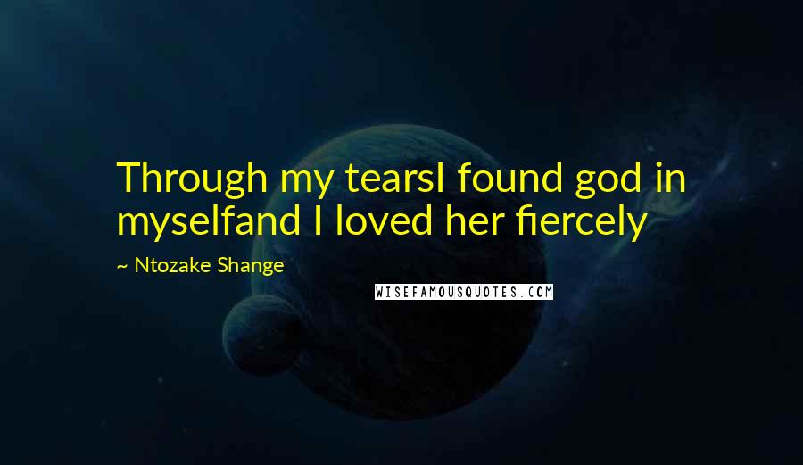 Ntozake Shange Quotes: Through my tearsI found god in myselfand I loved her fiercely