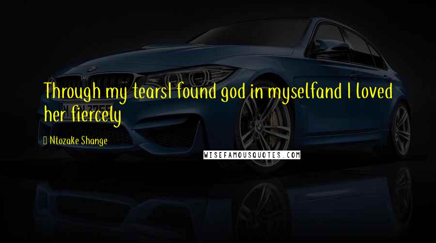 Ntozake Shange Quotes: Through my tearsI found god in myselfand I loved her fiercely