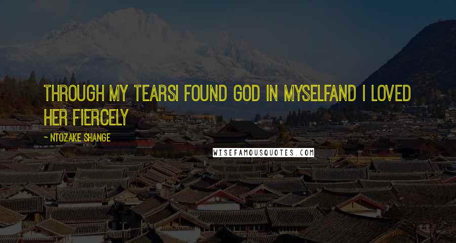 Ntozake Shange Quotes: Through my tearsI found god in myselfand I loved her fiercely