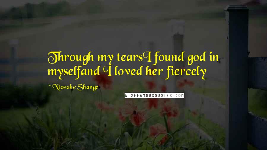 Ntozake Shange Quotes: Through my tearsI found god in myselfand I loved her fiercely