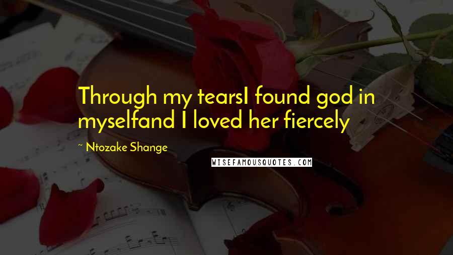 Ntozake Shange Quotes: Through my tearsI found god in myselfand I loved her fiercely