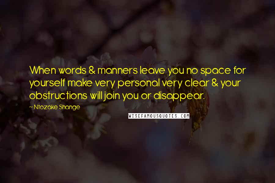 Ntozake Shange Quotes: When words & manners leave you no space for yourself make very personal very clear & your obstructions will join you or disappear.