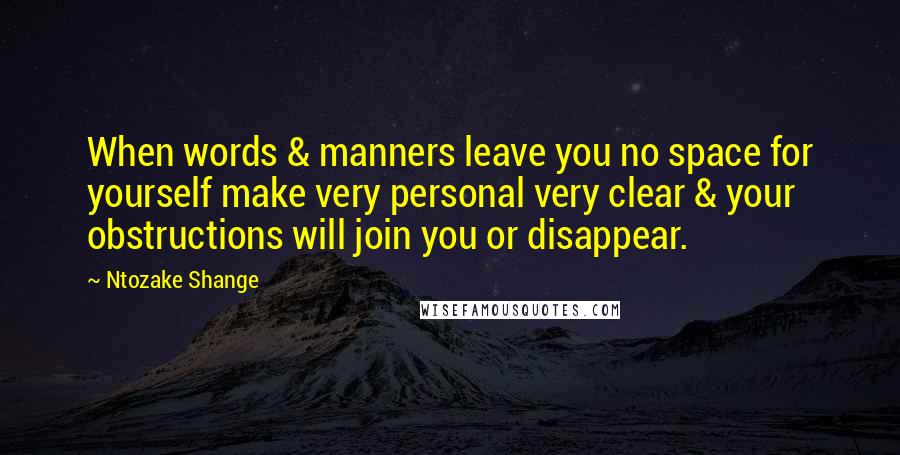 Ntozake Shange Quotes: When words & manners leave you no space for yourself make very personal very clear & your obstructions will join you or disappear.
