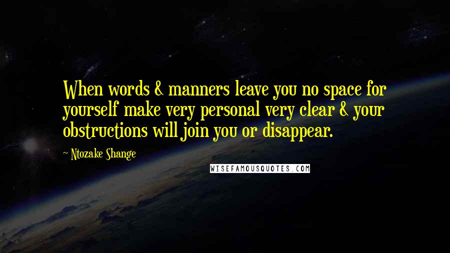 Ntozake Shange Quotes: When words & manners leave you no space for yourself make very personal very clear & your obstructions will join you or disappear.