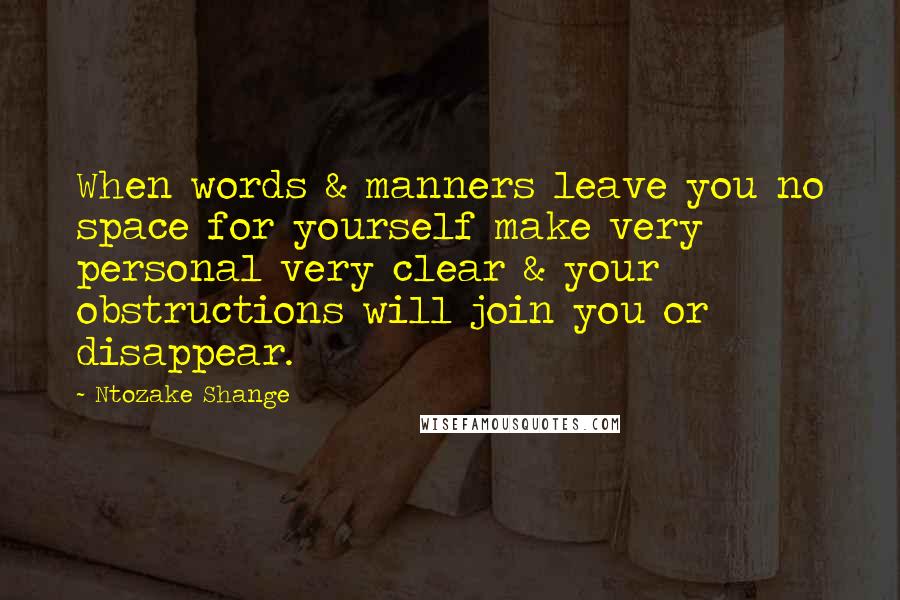 Ntozake Shange Quotes: When words & manners leave you no space for yourself make very personal very clear & your obstructions will join you or disappear.
