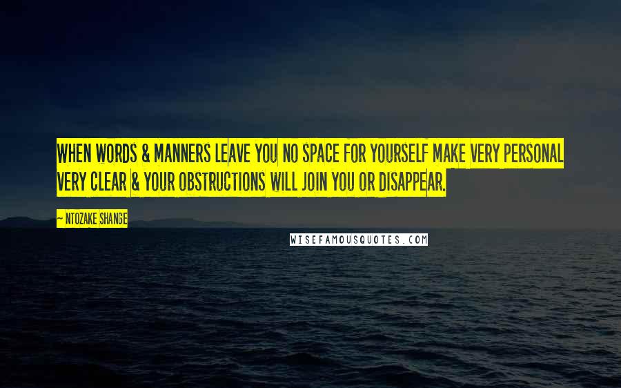 Ntozake Shange Quotes: When words & manners leave you no space for yourself make very personal very clear & your obstructions will join you or disappear.