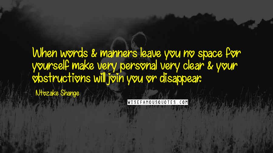 Ntozake Shange Quotes: When words & manners leave you no space for yourself make very personal very clear & your obstructions will join you or disappear.