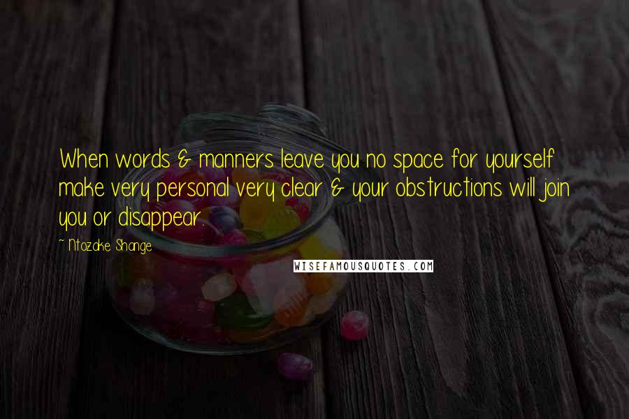 Ntozake Shange Quotes: When words & manners leave you no space for yourself make very personal very clear & your obstructions will join you or disappear.