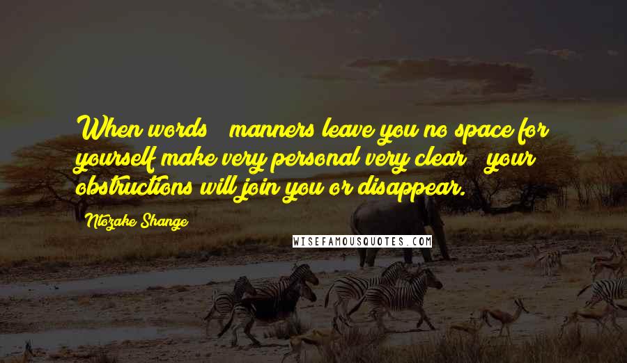 Ntozake Shange Quotes: When words & manners leave you no space for yourself make very personal very clear & your obstructions will join you or disappear.
