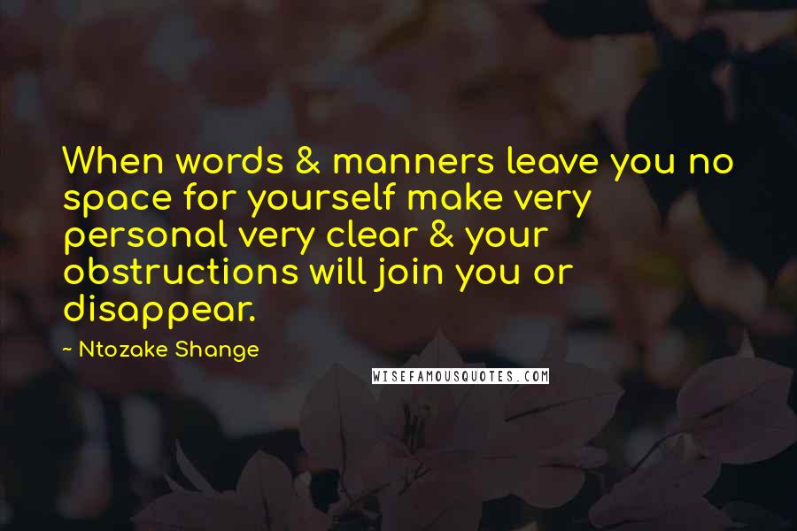 Ntozake Shange Quotes: When words & manners leave you no space for yourself make very personal very clear & your obstructions will join you or disappear.