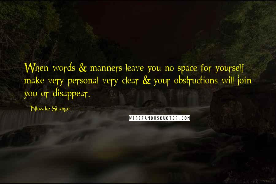 Ntozake Shange Quotes: When words & manners leave you no space for yourself make very personal very clear & your obstructions will join you or disappear.