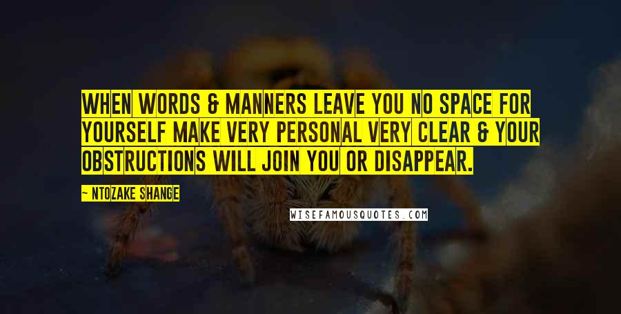 Ntozake Shange Quotes: When words & manners leave you no space for yourself make very personal very clear & your obstructions will join you or disappear.