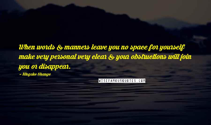 Ntozake Shange Quotes: When words & manners leave you no space for yourself make very personal very clear & your obstructions will join you or disappear.
