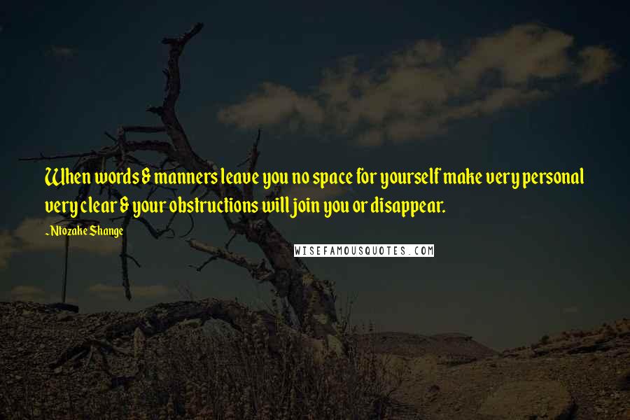 Ntozake Shange Quotes: When words & manners leave you no space for yourself make very personal very clear & your obstructions will join you or disappear.