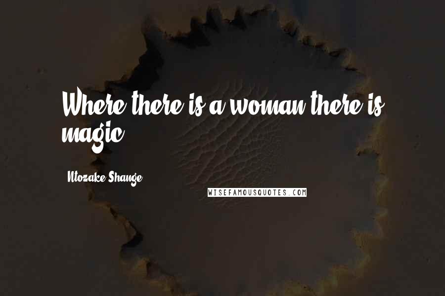 Ntozake Shange Quotes: Where there is a woman there is magic.